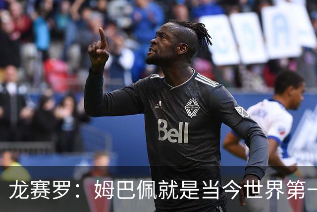 龙赛罗：姆巴佩就是当今世界第一人，不要再戴着有色眼镜审视他